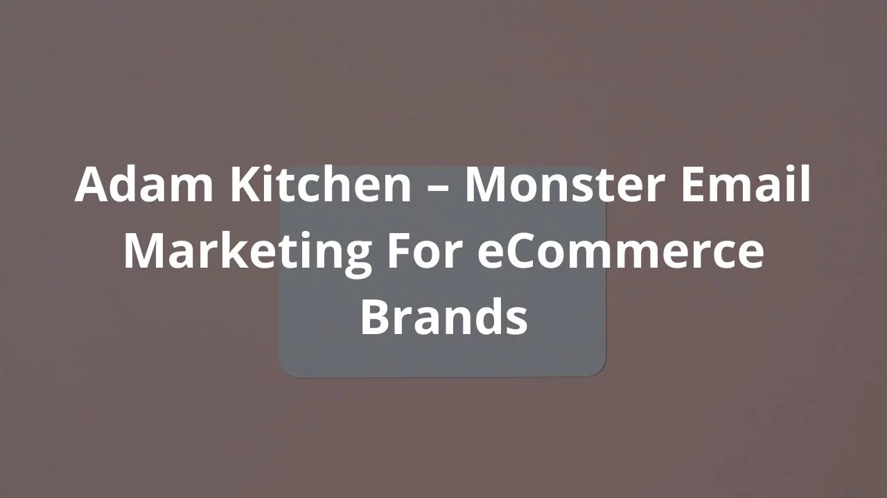 Adam Kitchen – Monster Email Marketing For eCommerce Brands