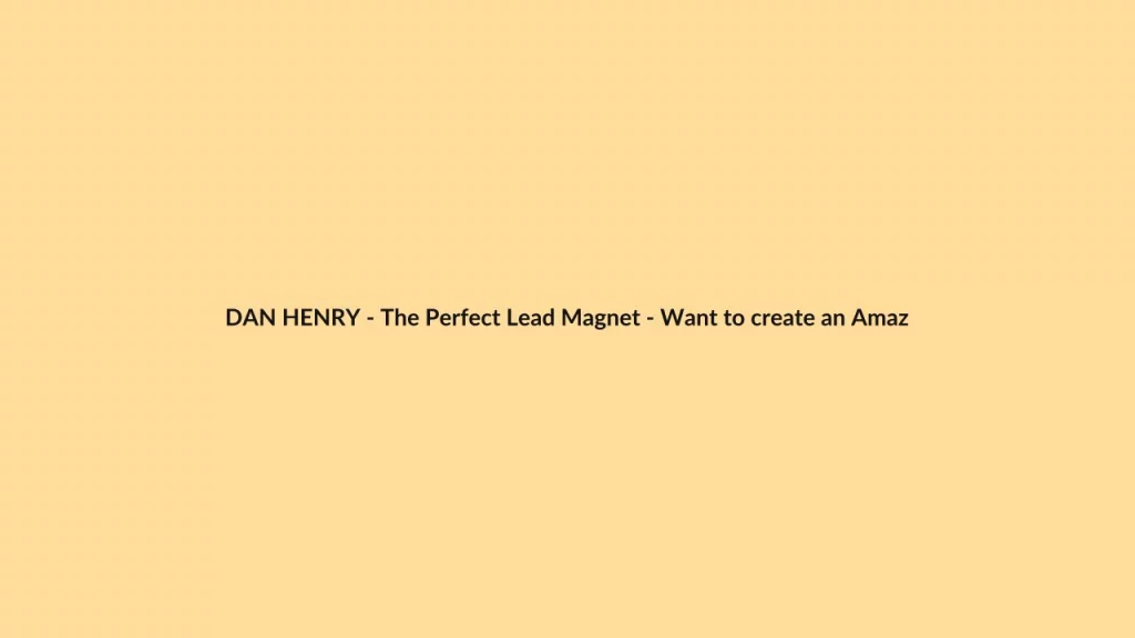 DAN HENRY – The Perfect Lead Magnet – Want to create an Amazing lead Magnet Just fill in the Blank